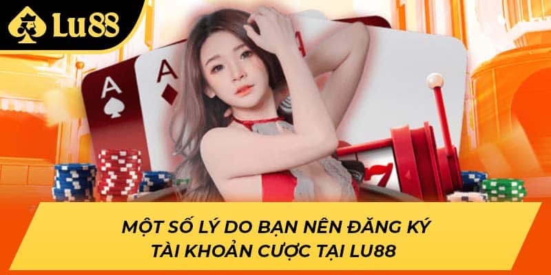 Một số lý do bạn nên đăng ký tài khoản cược tại LU88 