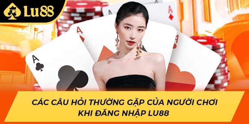 Các câu hỏi thường gặp của người chơi khi đăng nhập LU88
