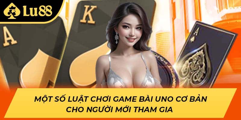Một số luật chơi game bài Uno cơ bản cho người mới tham gia