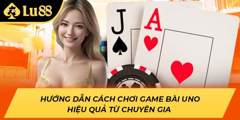 Hướng dẫn cách chơi game bài Uno hiệu quả từ chuyên gia