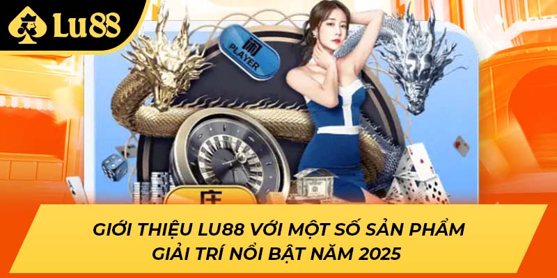 Giới thiệu LU88 với một số sản phẩm giải trí nổi bật năm 2025