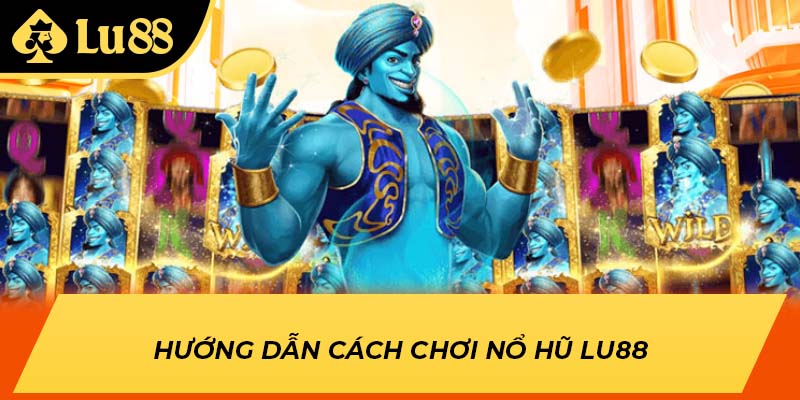 Hướng dẫn cách chơi nổ hũ LU88