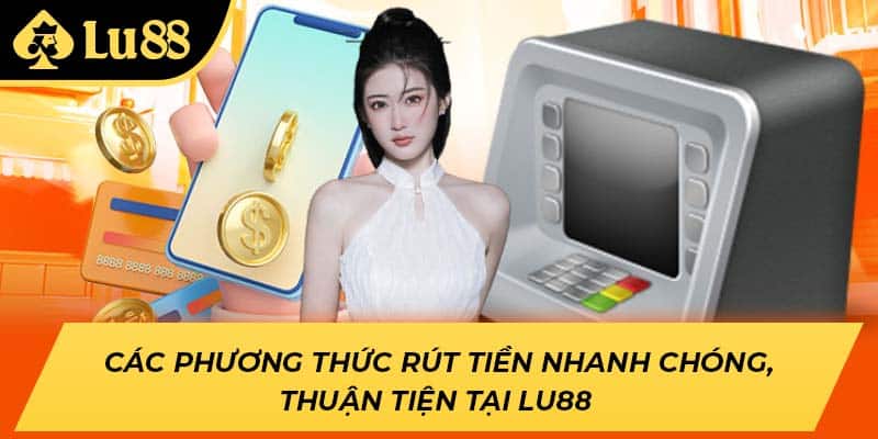Các phương thức rút tiền nhanh chóng, thuận tiện tại LU88 