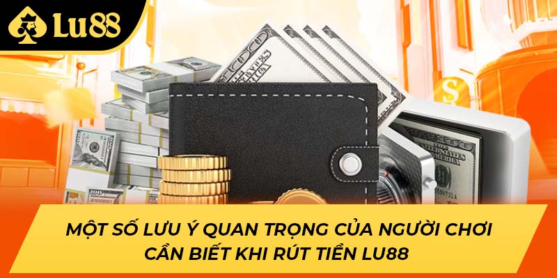Một số lưu ý quan trọng của người chơi cần biết khi rút tiền LU88